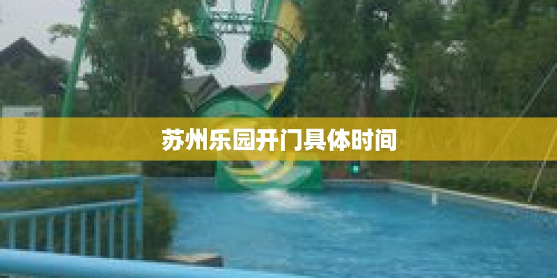 苏州乐园开门具体时间 苏州乐园开门具体时间
