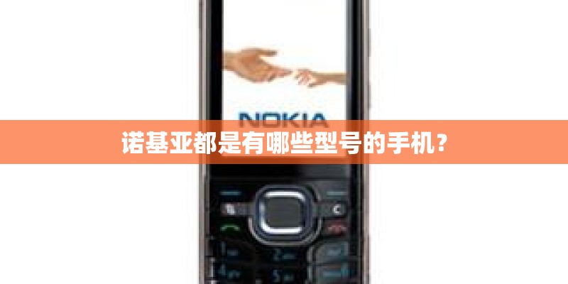 诺基亚都是有哪些型号的手机？
