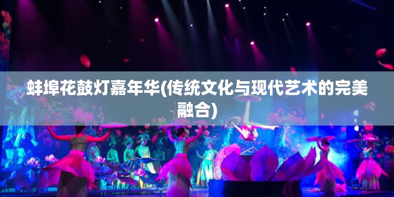 蚌埠花鼓灯嘉年华(传统文化与现代艺术的完美融合)