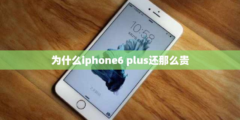为什么iphone6 plus还那么贵