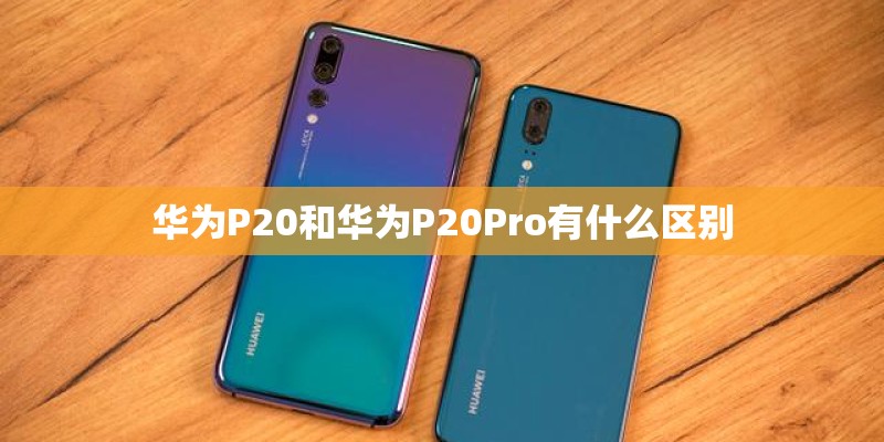 华为P20和华为P20Pro有什么区别