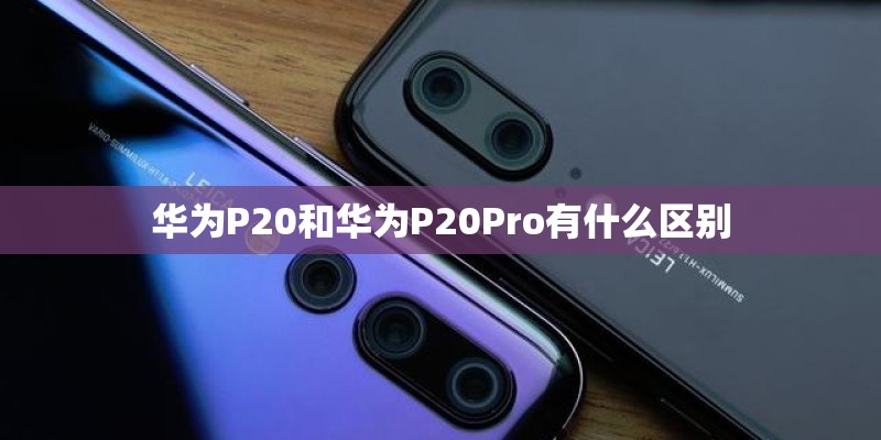 华为P20和华为P20Pro有什么区别