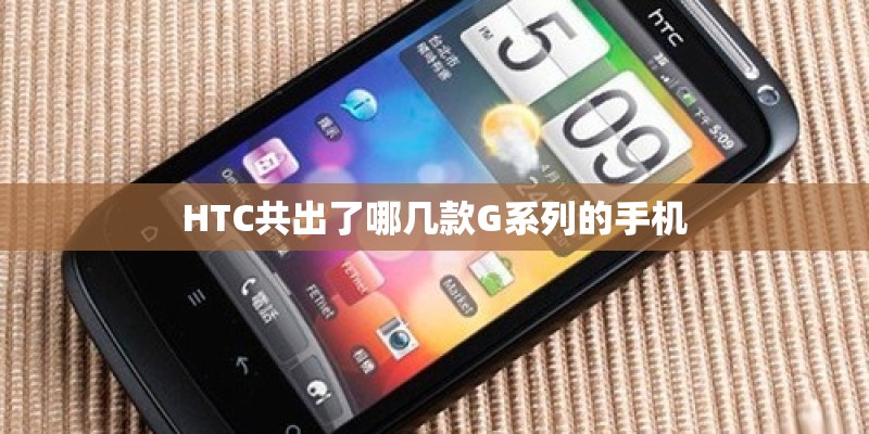 HTC共出了哪几款G系列的手机 HTC共出了哪几款G系列的手机