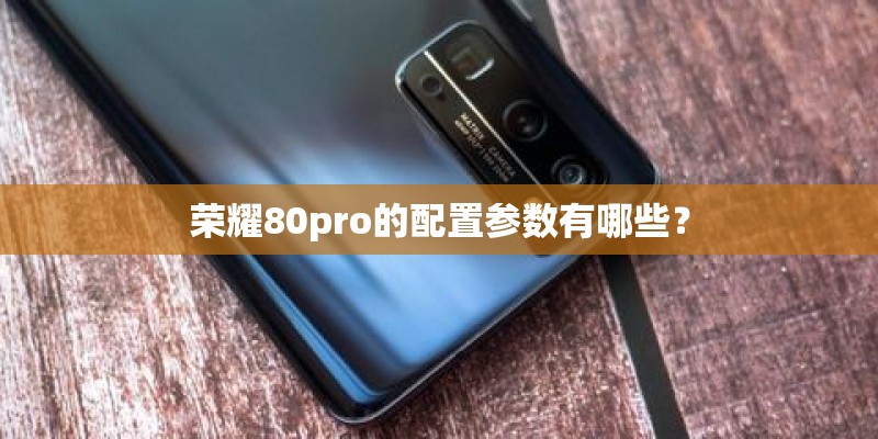 荣耀80pro的配置参数有哪些？
