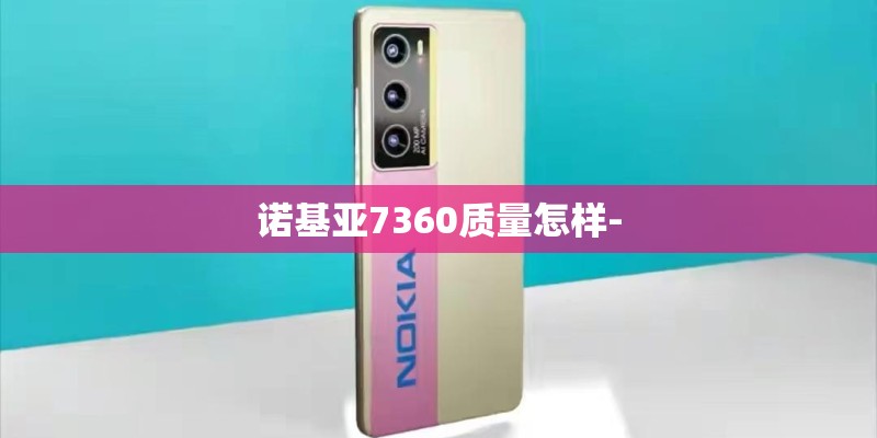 诺基亚7360质量怎样- 诺基亚7360质量怎样-
