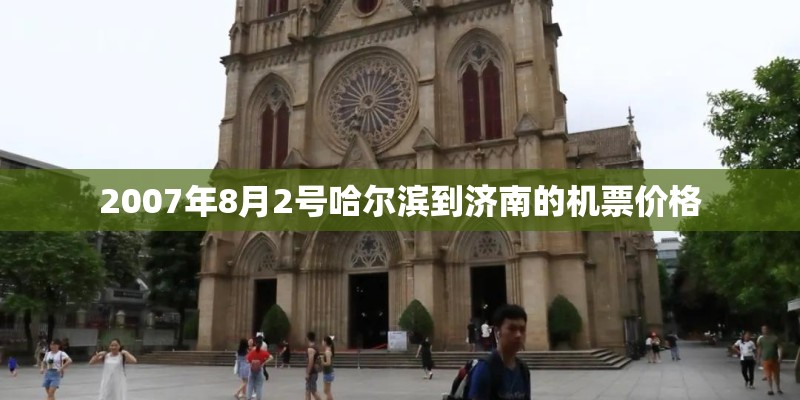2007年8月2号哈尔滨到济南的机票价格 2007年8月2号哈尔滨到济南的机票价格