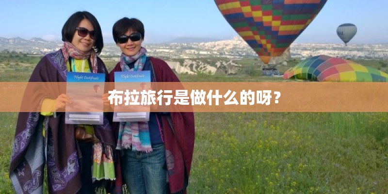 布拉旅行是做什么的呀? 布拉旅行是做什么的呀?