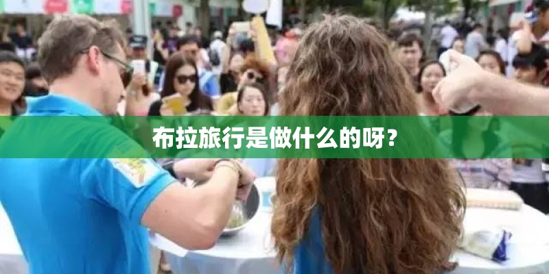 布拉旅行是做什么的呀? 布拉旅行是做什么的呀?