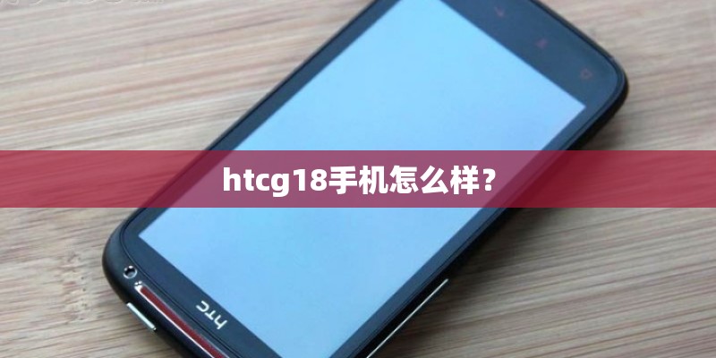 htcg18手机怎么样? htcg18手机怎么样?