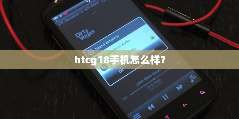htcg18手机怎么样? htcg18手机怎么样?