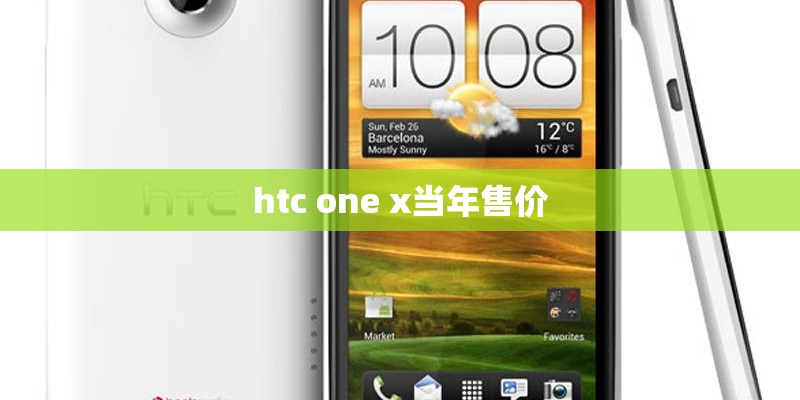 htc one x当年售价 htc one x当年售价