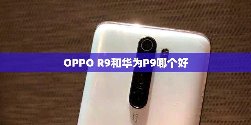 OPPO R9和华为P9哪个好