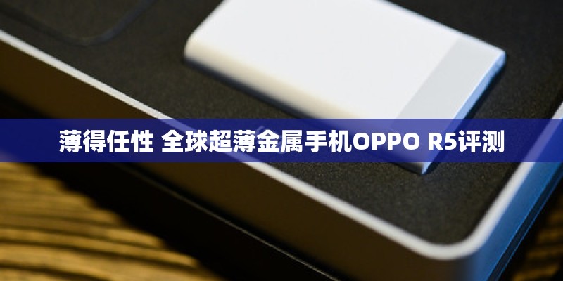 薄得任性 全球超薄金属手机OPPO R5评测