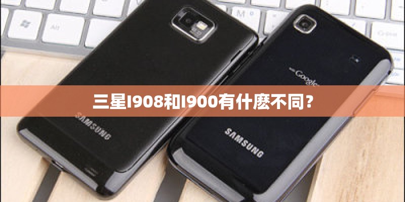 三星I908和I900有什麽不同？