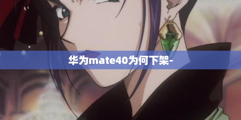 华为mate40为何下架-