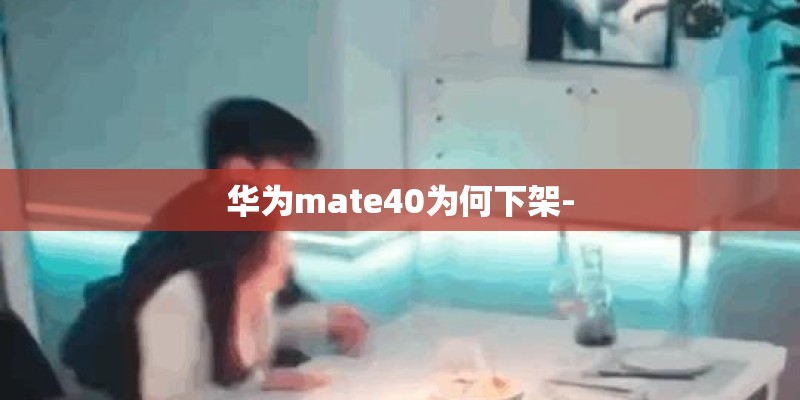 华为mate40为何下架-