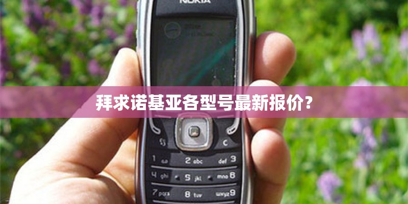 拜求诺基亚各型号最新报价？