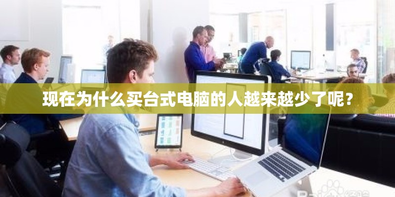 现在为什么买台式电脑的人越来越少了呢？