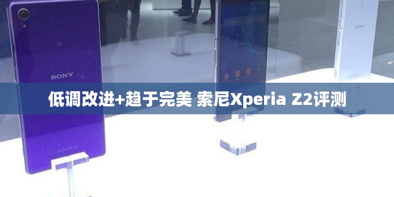 低调改进+趋于完美 索尼Xperia Z2评测