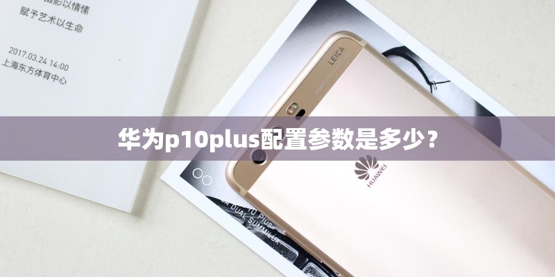 华为p10plus配置参数是多少？