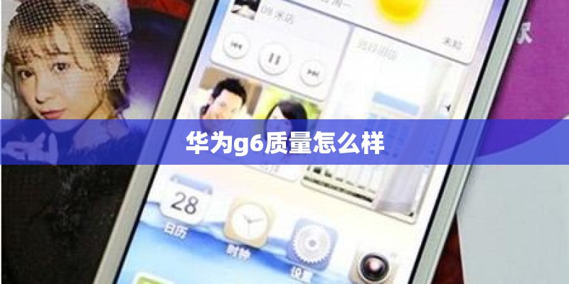 华为g6质量怎么样