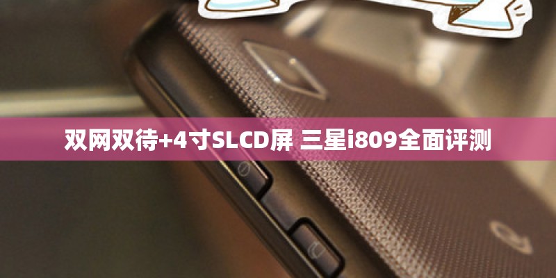 双网双待+4寸SLCD屏 三星i809全面评测