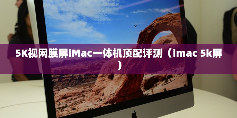 5K视网膜屏iMac一体机顶配评测（imac 5k屏）