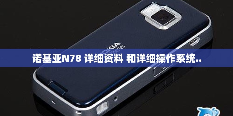 诺基亚N78 详细资料 和详细操作系统..