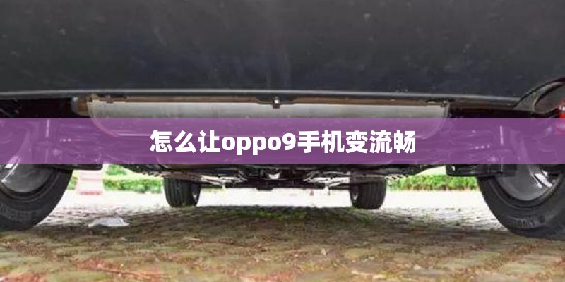 怎么让oppo9手机变流畅