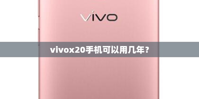 vivox20手机可以用几年？