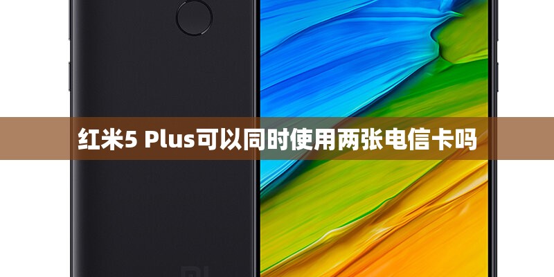 红米5 Plus可以同时使用两张电信卡吗