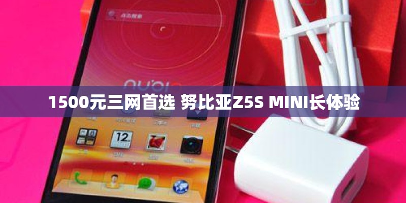 1500元三网首选 努比亚Z5S MINI长体验 1500元三网首选 努比亚Z5S MINI长体验