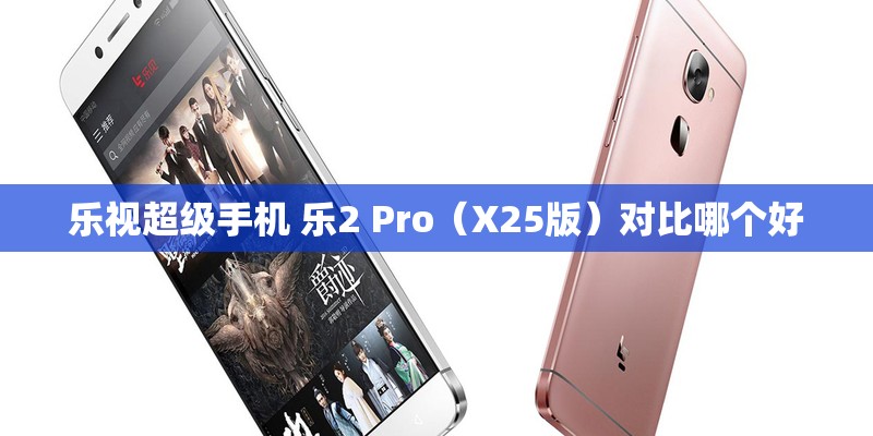 乐视超级手机 乐2 Pro（X25版）对比哪个好
