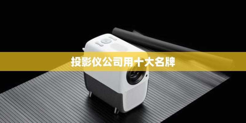投影仪公司用十大名牌